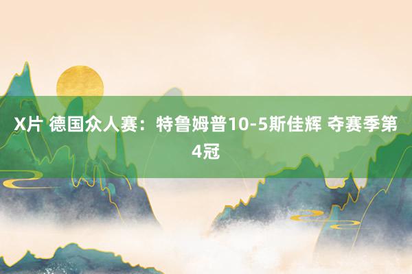 X片 德国众人赛：特鲁姆普10-5斯佳辉 夺赛季第4冠