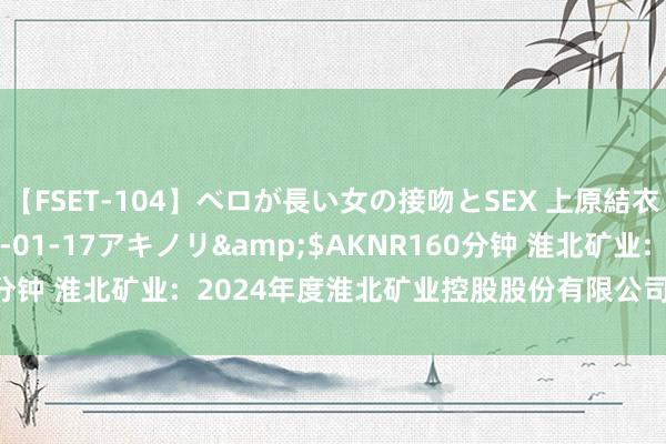 【FSET-104】ベロが長い女の接吻とSEX 上原結衣</a>2008-01-17アキノリ&$AKNR160分钟 淮北矿业: 2024年度淮北矿业控股股份有限公司信用评级讲解