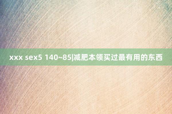 xxx sex5 140~85|减肥本领买过最有用的东西