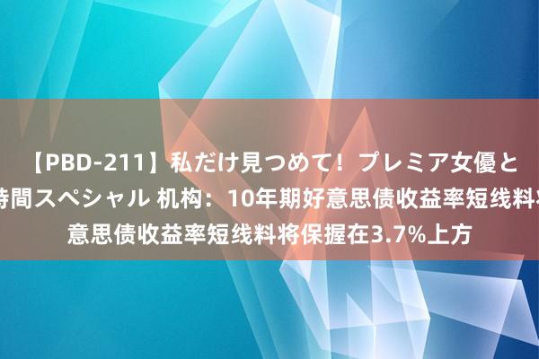 【PBD-211】私だけ見つめて!プレミア女優と主観でセックス8時間スペシャル 机构:10年期好意思债收益率短线料将保握在3.7%上方