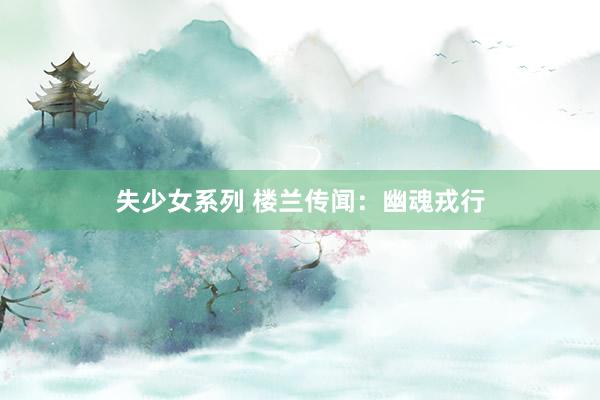 失少女系列 楼兰传闻:幽魂戎行