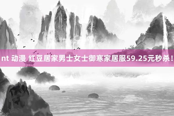 nt 动漫 红豆居家男士女士御寒家居服59.25元秒杀！