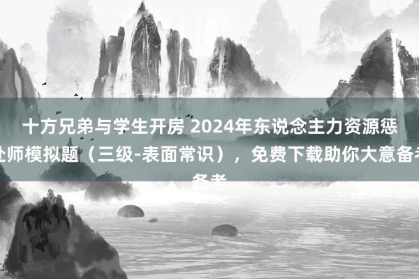 十方兄弟与学生开房 2024年东说念主力资源惩处师模拟题（三级-表面常识），免费下载助你大意备考