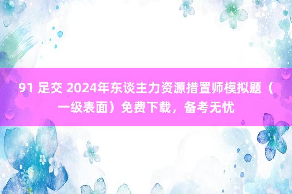 91 足交 2024年东谈主力资源措置师模拟题（一级表面）免费下载，备考无忧