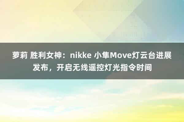 萝莉 胜利女神：nikke 小隼Move灯云台进展发布，开启无线遥控灯光指令时间