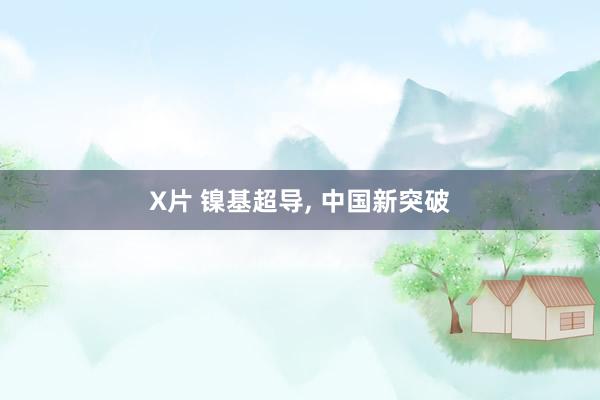 X片 镍基超导， 中国新突破