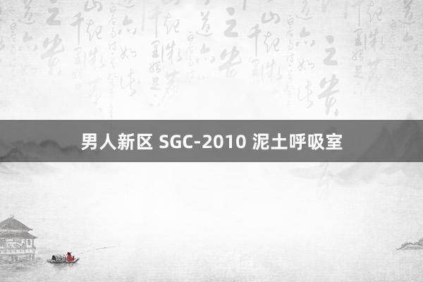 男人新区 SGC-2010 泥土呼吸室