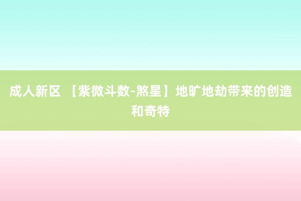 成人新区 【紫微斗数-煞星】地旷地劫带来的创造和奇特