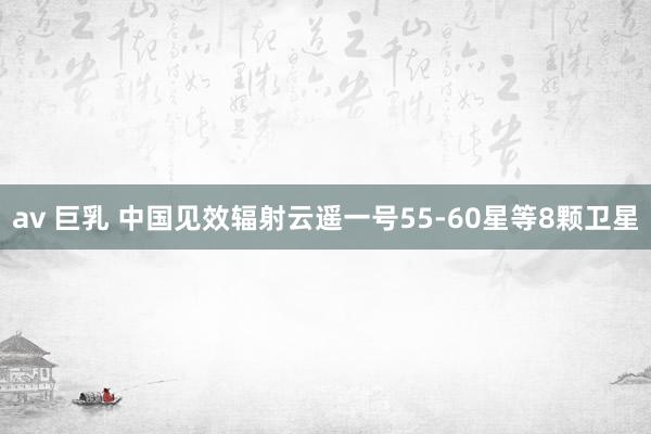 av 巨乳 中国见效辐射云遥一号55-60星等8颗卫星