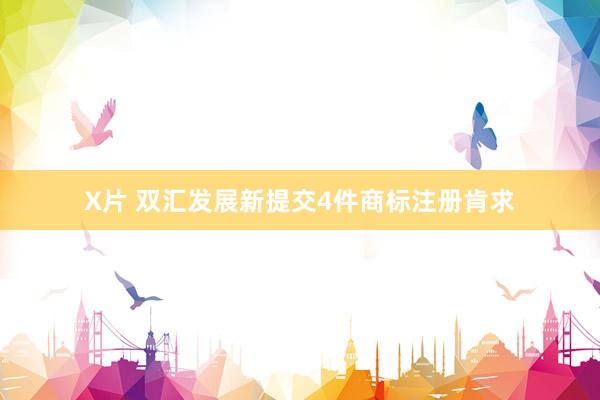 X片 双汇发展新提交4件商标注册肯求