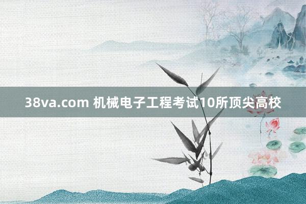 38va.com 机械电子工程考试10所顶尖高校