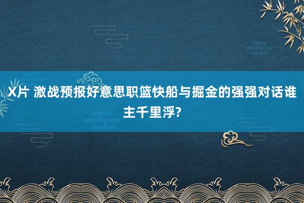 X片 激战预报好意思职篮快船与掘金的强强对话谁主千里浮?