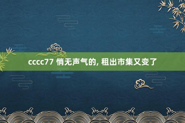 cccc77 悄无声气的， 租出市集又变了