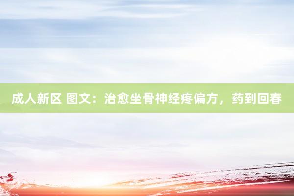 成人新区 图文：治愈坐骨神经疼偏方，药到回春