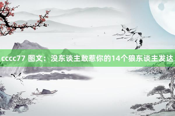cccc77 图文：没东谈主敢惹你的14个狼东谈主发达