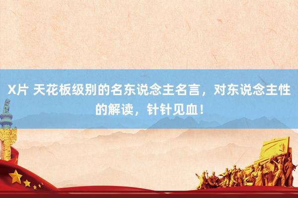 X片 天花板级别的名东说念主名言,对东说念主性的解读,针针见血!
