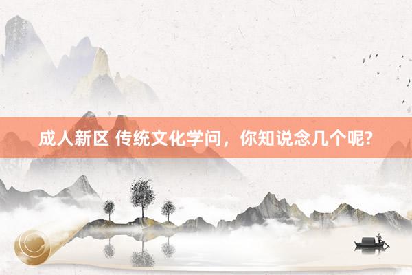 成人新区 传统文化学问,你知说念几个呢?